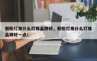 橱柜灯用什么灯珠品牌好，橱柜灯用什么灯珠品牌好一点！
