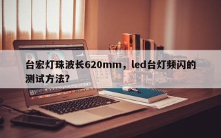 台宏灯珠波长620mm，led台灯频闪的测试方法？