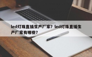 led灯珠直插生产厂家？led灯珠直插生产厂家有哪些？
