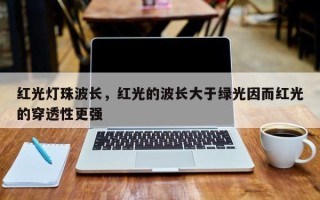 红光灯珠波长，红光的波长大于绿光因而红光的穿透性更强