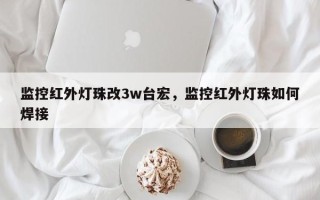 监控红外灯珠改3w台宏，监控红外灯珠如何焊接