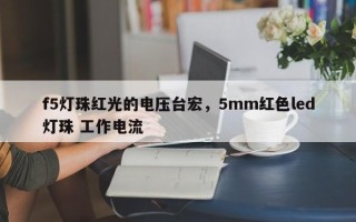 f5灯珠红光的电压台宏，5mm红色led灯珠 工作电流