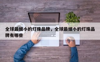 全球最细小的灯珠品牌，全球最细小的灯珠品牌有哪些
