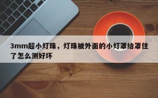 3mm超小灯珠，灯珠被外面的小灯罩给罩住了怎么测好坏