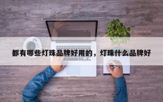 都有哪些灯珠品牌好用的，灯珠什么品牌好