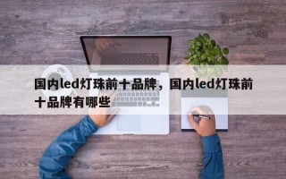 国内led灯珠前十品牌，国内led灯珠前十品牌有哪些