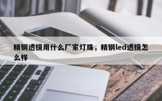 精钢透镜用什么厂家灯珠，精钢led透镜怎么样