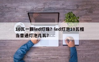 10瓦一颗led灯珠？led灯泡10瓦相当普通灯泡几瓦？