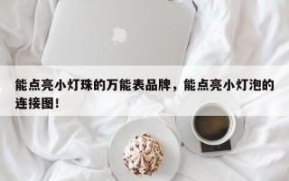 能点亮小灯珠的万能表品牌，能点亮小灯泡的连接图！