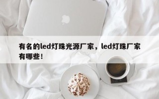 有名的led灯珠光源厂家，led灯珠厂家有哪些！