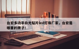 台宏多功率白光贴片led灯珠厂家，台宏是哪里的牌子！