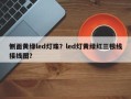 侧面黄绿led灯珠？led灯黄绿红三根线接线图？