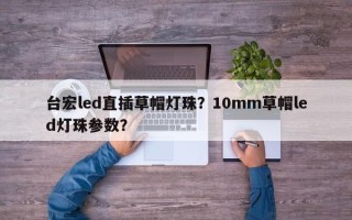 台宏led直插草帽灯珠？10mm草帽led灯珠参数？