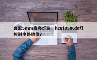 台宏5mm高亮灯珠，hc8t0506台灯控制电路维修？