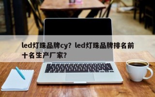led灯珠品牌cy？led灯珠品牌排名前十名生产厂家？