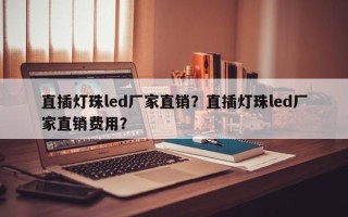 直插灯珠led厂家直销？直插灯珠led厂家直销费用？