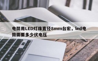 电筒用LED灯珠直径8mm台宏，led电筒需要多少伏电压
