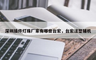 深圳插件灯珠厂家有哪些台宏，台宏注塑辅机