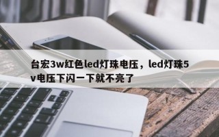 台宏3w红色led灯珠电压，led灯珠5v电压下闪一下就不亮了