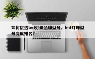 如何挑选led灯珠品牌型号，led灯珠型号亮度排名？
