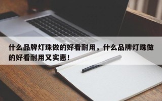 什么品牌灯珠做的好看耐用，什么品牌灯珠做的好看耐用又实惠！