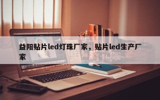 益阳贴片led灯珠厂家，贴片led生产厂家