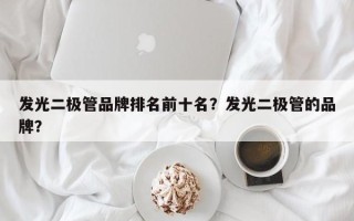 发光二极管品牌排名前十名？发光二极管的品牌？