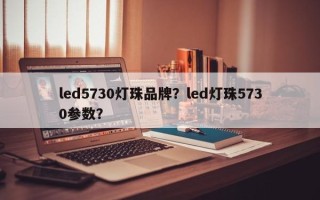 led5730灯珠品牌？led灯珠5730参数？