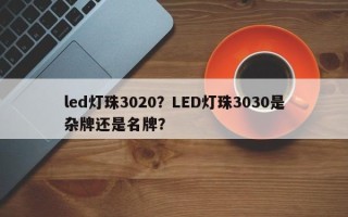 led灯珠3020?LED灯珠3030是杂牌还是名牌? led灯珠3020?LED灯珠3030是杂牌还是名牌?