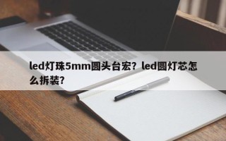 led灯珠5mm圆头台宏？led圆灯芯怎么拆装？