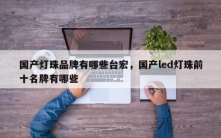 国产灯珠品牌有哪些台宏，国产led灯珠前十名牌有哪些