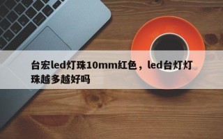 台宏led灯珠10mm红色，led台灯灯珠越多越好吗