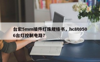 台宏5mm插件灯珠规格书，hc8t0506台灯控制电路？