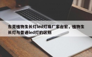 东莞植物生长灯led灯珠厂家台宏，植物生长灯与普通led灯的区别