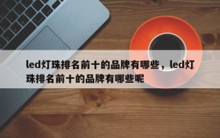 led灯珠排名前十的品牌有哪些，led灯珠排名前十的品牌有哪些呢