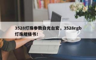 3528灯珠参数白光台宏，3528rgb灯珠规格书！