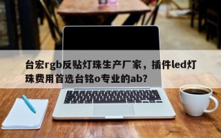 台宏rgb反贴灯珠生产厂家，插件led灯珠费用首选台铭o专业的ab？