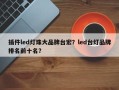 插件led灯珠大品牌台宏？led台灯品牌排名前十名？