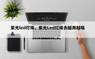 紫光led灯珠，紫光Led灯珠会越用越暗么