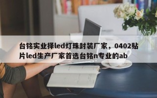 台铭实业择led灯珠封装厂家，0402贴片led生产厂家首选台铭n专业的ab