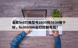 台宏led灯珠型号2835和5630哪个好，hc8t0506台灯控制电路？