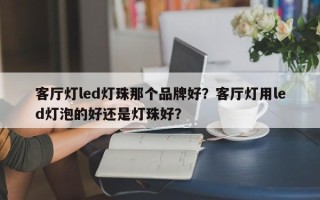 客厅灯led灯珠那个品牌好？客厅灯用led灯泡的好还是灯珠好？