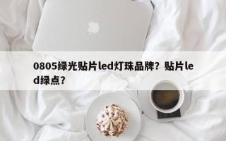 0805绿光贴片led灯珠品牌？贴片led绿点？