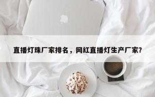 直播灯珠厂家排名，网红直播灯生产厂家？