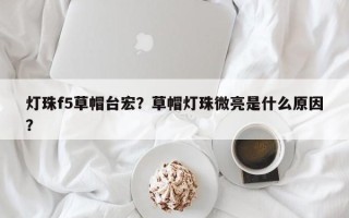 灯珠f5草帽台宏？草帽灯珠微亮是什么原因？