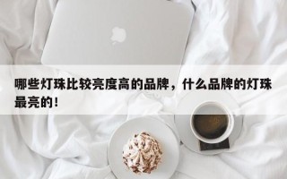 哪些灯珠比较亮度高的品牌，什么品牌的灯珠最亮的！