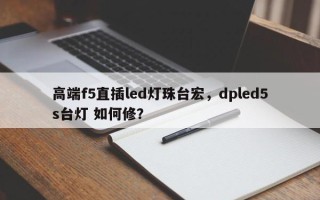 高端f5直插led灯珠台宏，dpled5s台灯 如何修？