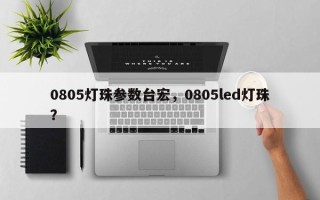 0805灯珠参数台宏，0805led灯珠？