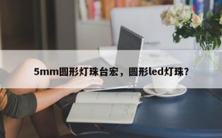5mm圆形灯珠台宏，圆形led灯珠？
