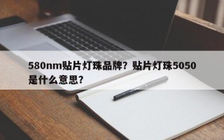 580nm贴片灯珠品牌？贴片灯珠5050是什么意思？